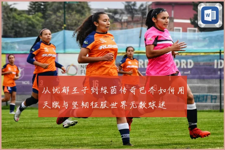 从忧郁王子到绿茵传奇巴乔如何用天赋与坚韧征服世界无数球迷
