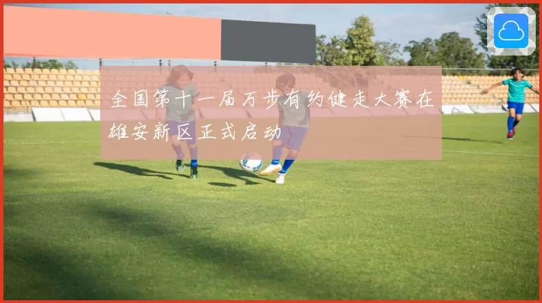 全国第十一届万步有约健走大赛在雄安新区正式启动