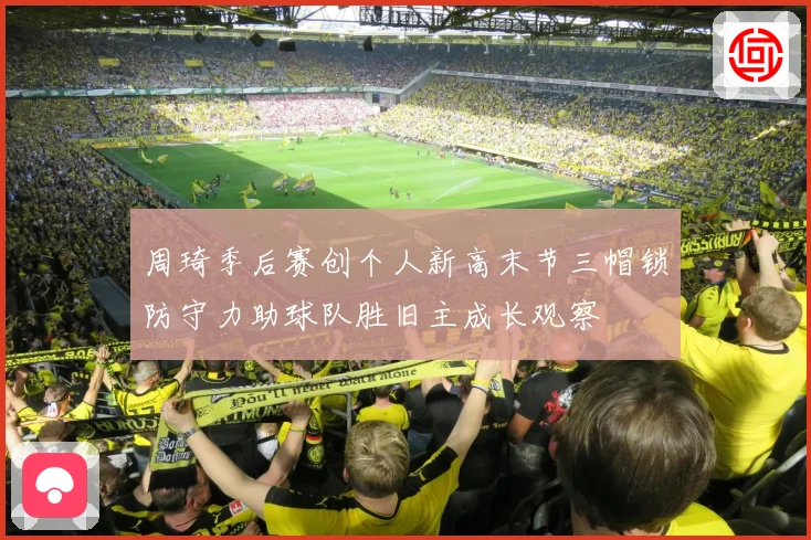 周琦季后赛创个人新高末节三帽锁防守力助球队胜旧主成长观察
