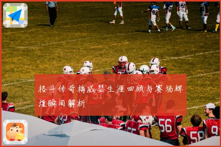 格斗传奇梅威瑟生涯回顾与赛场辉煌瞬间解析