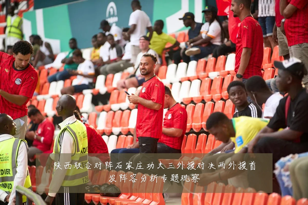 陕西联合对阵石家庄功夫三外援对决两外援首发阵容分析专题观察