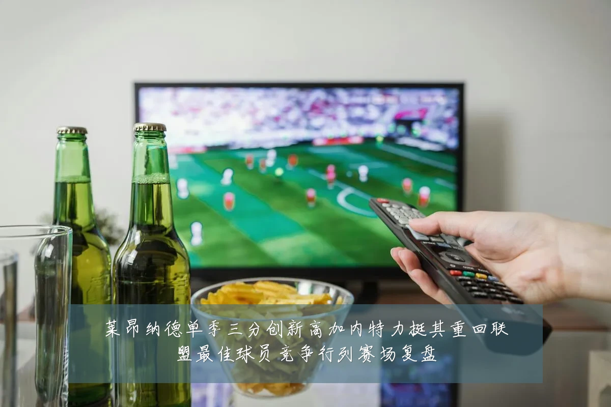 莱昂纳德单季三分创新高加内特力挺其重回联盟最佳球员竞争行列赛场复盘