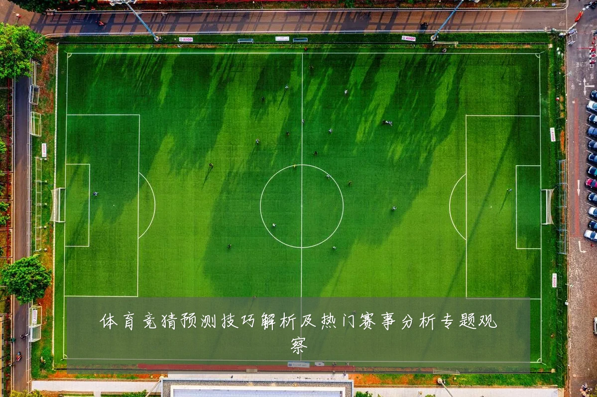 体育竞猜预测技巧解析及热门赛事分析专题观察