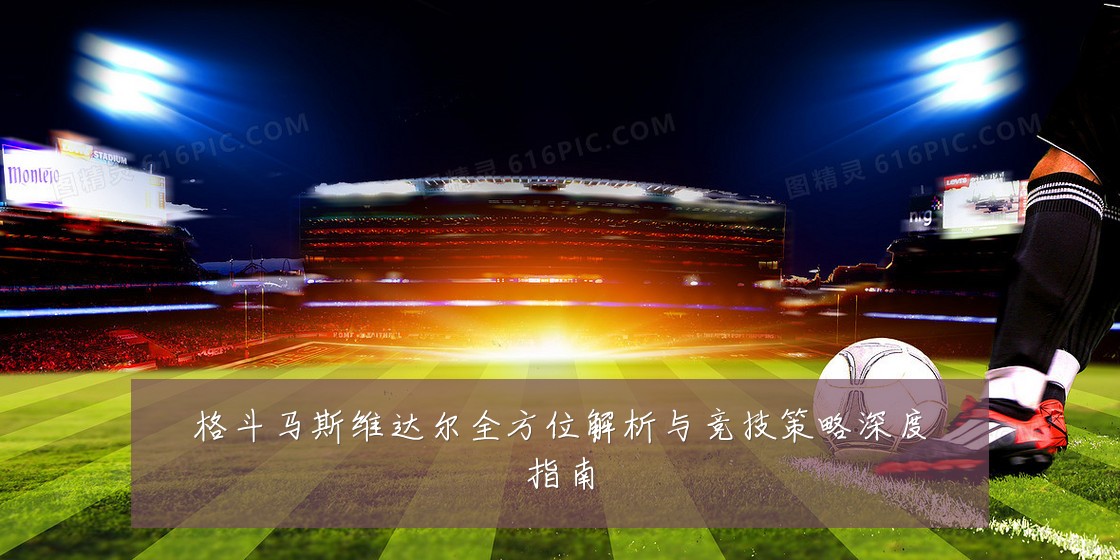 格斗马斯维达尔全方位解析与竞技策略深度指南