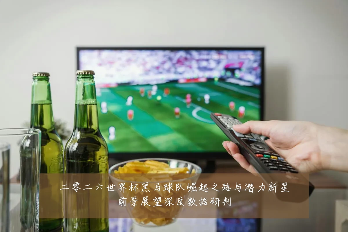 二零二六世界杯黑马球队崛起之路与潜力新星前景展望深度数据研判