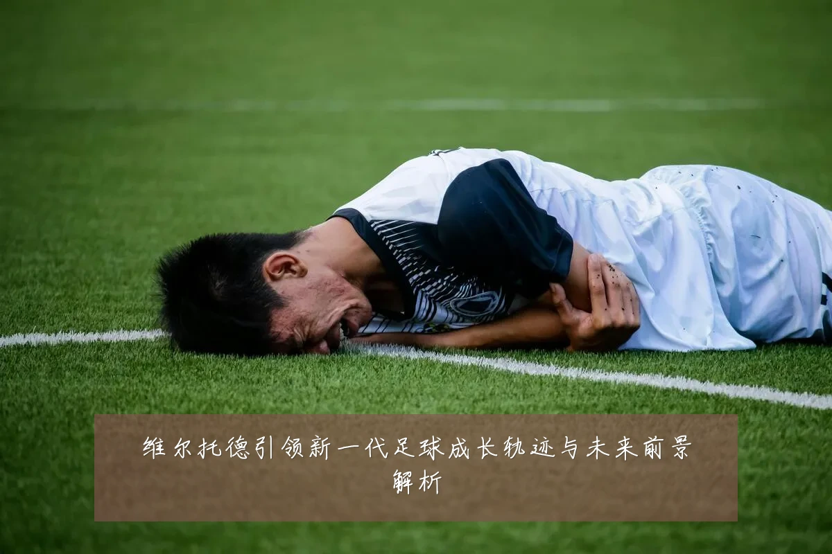 维尔托德引领新一代足球成长轨迹与未来前景解析
